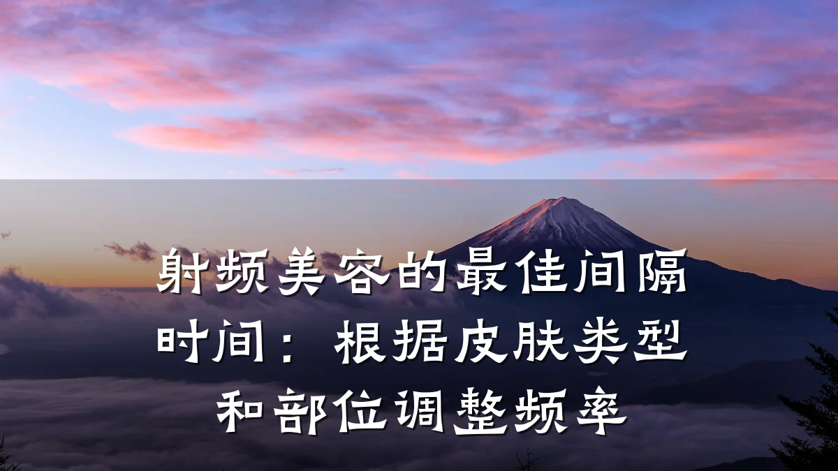 射频美容的最佳间隔时间:根据皮肤类型和部位调整频率