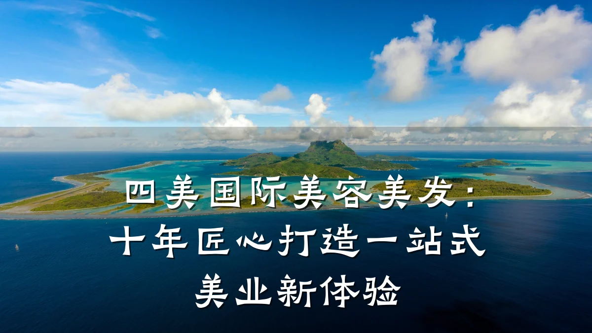 四美国际美容美发:十年匠心打造一站式美业新体验