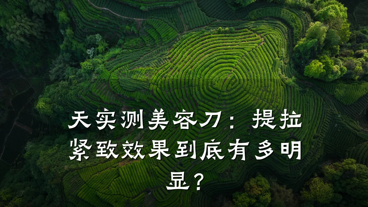 天实测美容刀:提拉紧致效果到底有多明显?