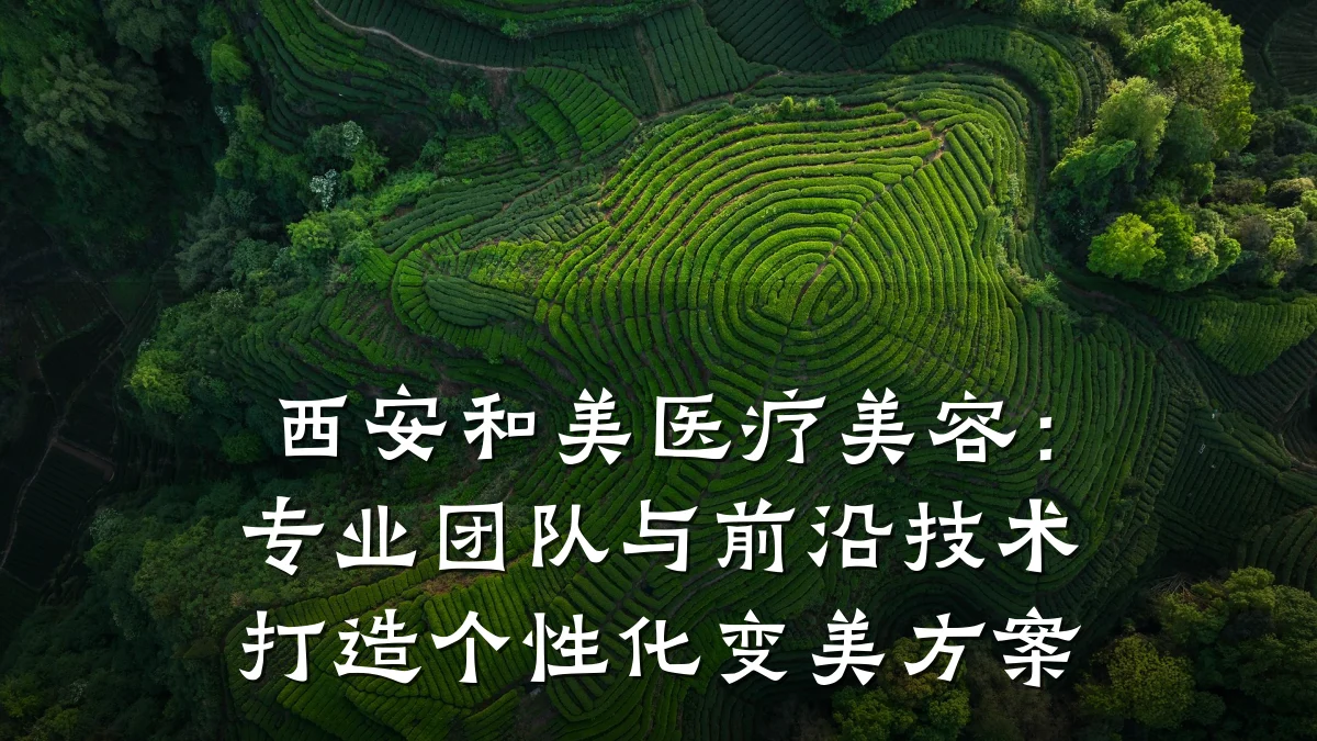 西安和美医疗美容:专业团队与前沿技术打造个性化变美方案