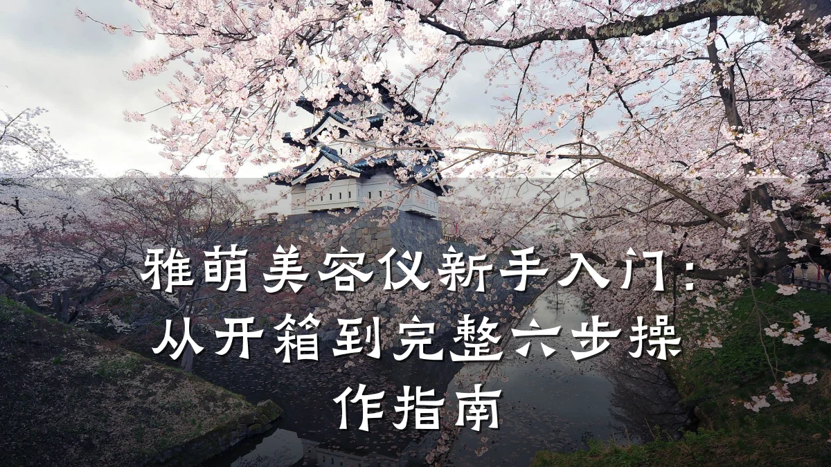 雅萌美容仪新手入门:从开箱到完整六步操作指南