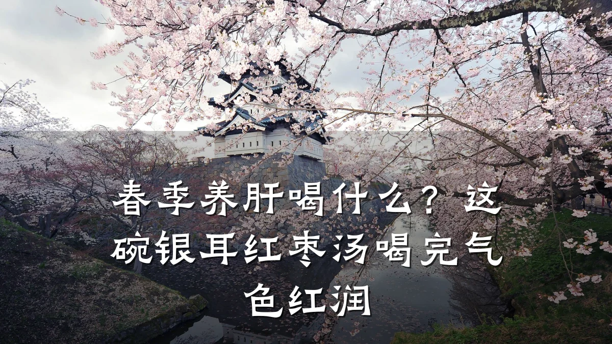 春季养肝喝什么?这碗银耳红枣汤喝完气色红润