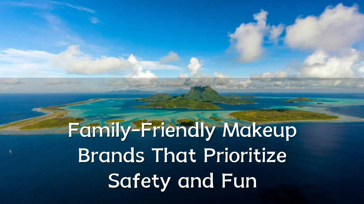Family-Friendly Makeup Brands That Prioritize Safety and Fun