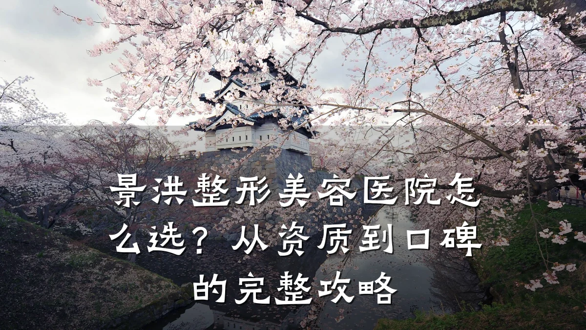 景洪整形美容医院怎么选?从资质到口碑的完整攻略