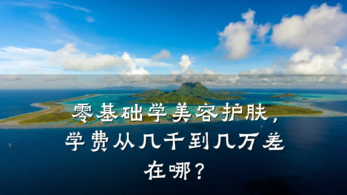 零基础学美容护肤,学费从几千到几万差在哪?