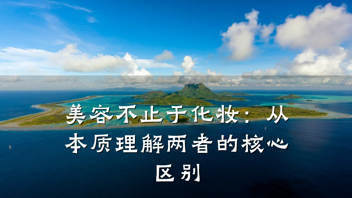 美容不止于化妆:从本质理解两者的核心区别
