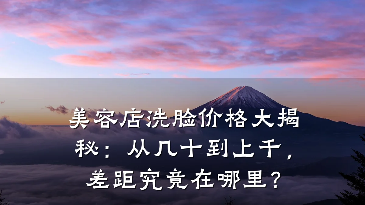 美容店洗脸价格大揭秘:从几十到上千,差距究竟在哪里?