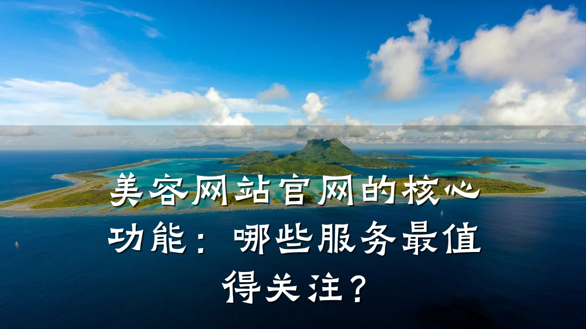 美容网站官网的核心功能:哪些服务最值得关注?
