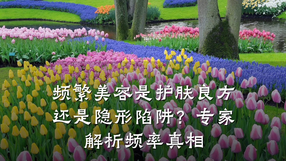 频繁美容是护肤良方还是隐形陷阱?专家解析频率真相