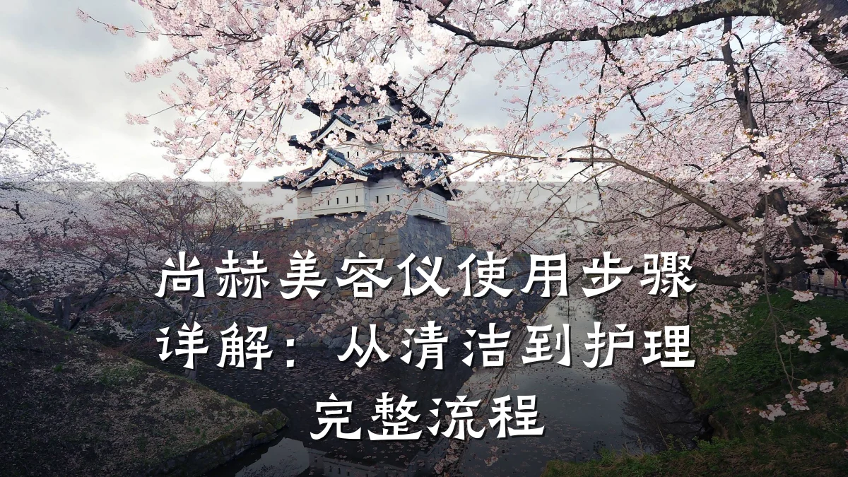 尚赫美容仪使用步骤详解:从清洁到护理完整流程
