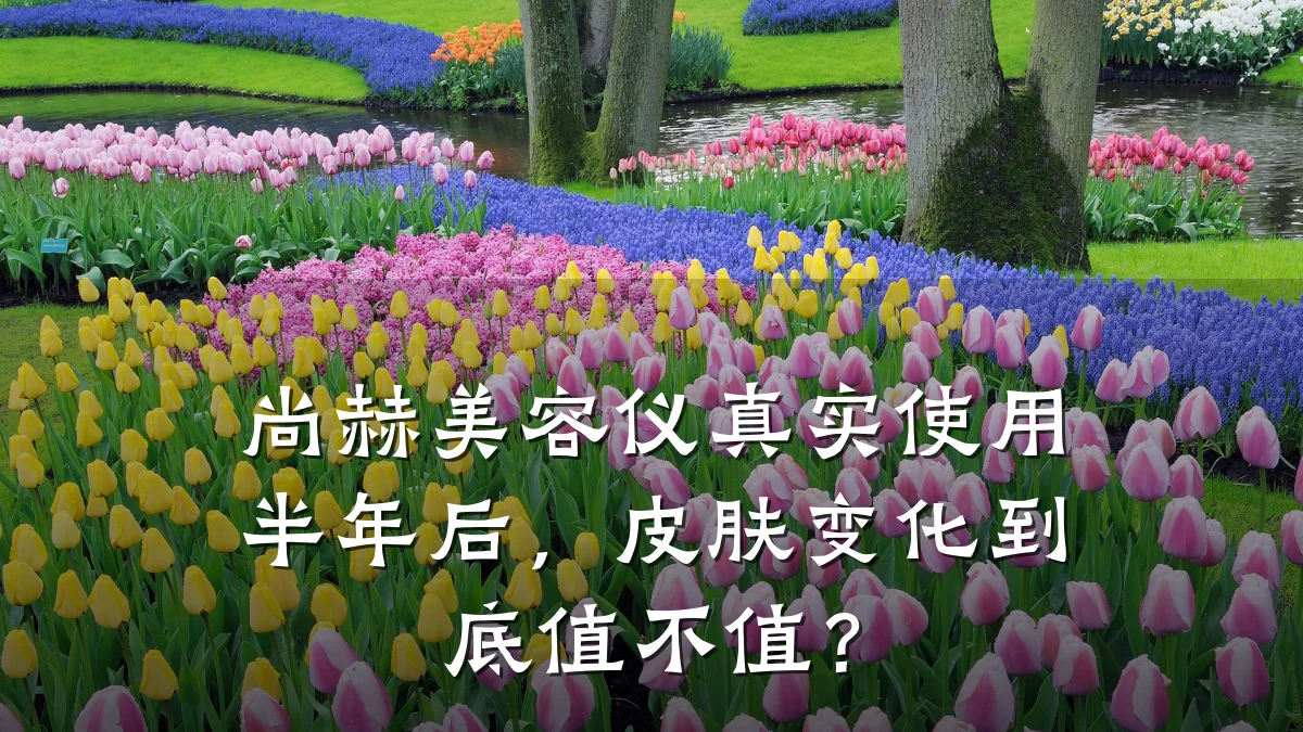尚赫美容仪真实使用半年后,皮肤变化到底值不值?