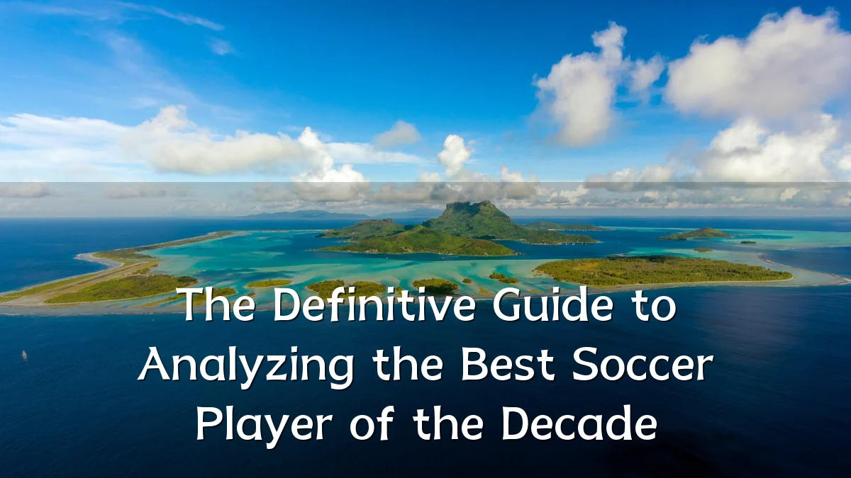 The Definitive Guide to Analyzing the Best Soccer Player of the Decade