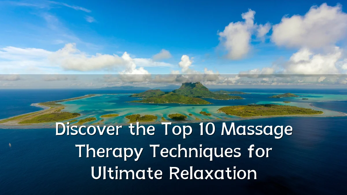 Discover the Top 10 Massage Therapy Techniques for Ultimate Relaxation