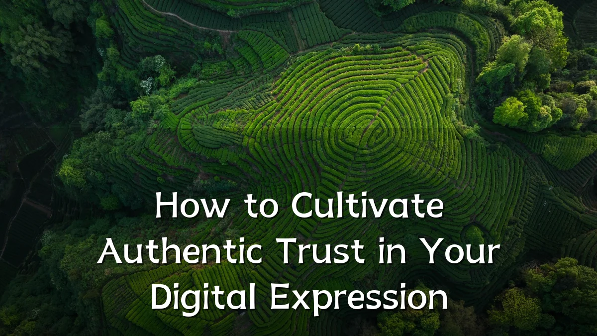 How to Cultivate Authentic Trust in Your Digital Expression