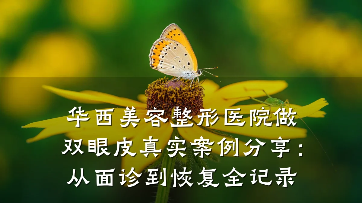 华西美容整形医院做双眼皮真实案例分享:从面诊到恢复全记录