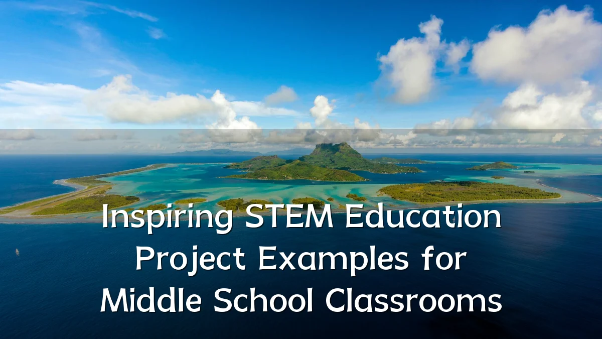 Inspiring STEM Education Project Examples for Middle School Classrooms
