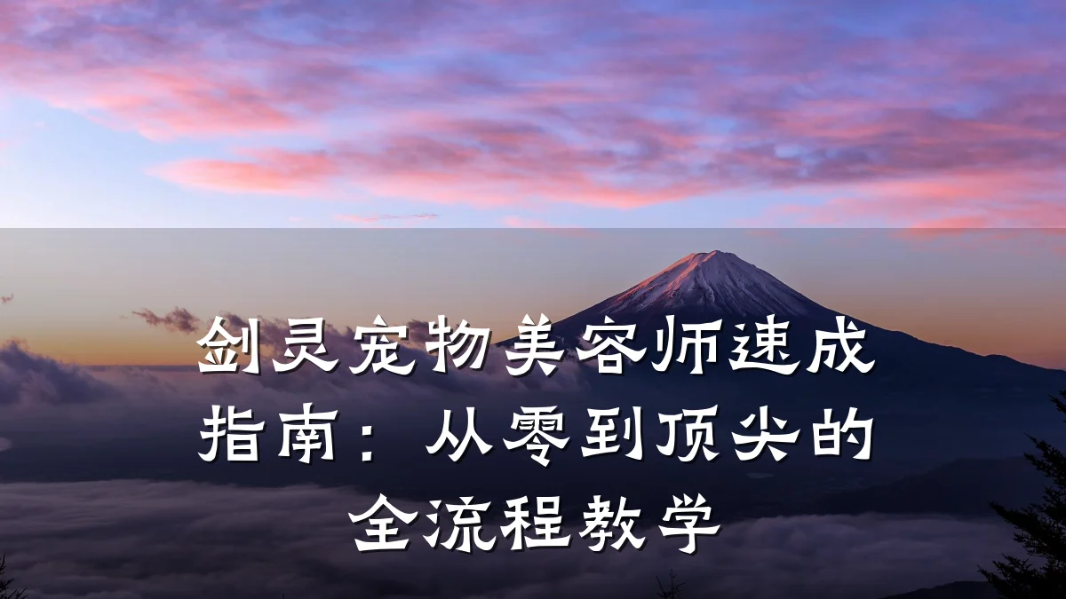 剑灵宠物美容师速成指南:从零到顶尖的全流程教学