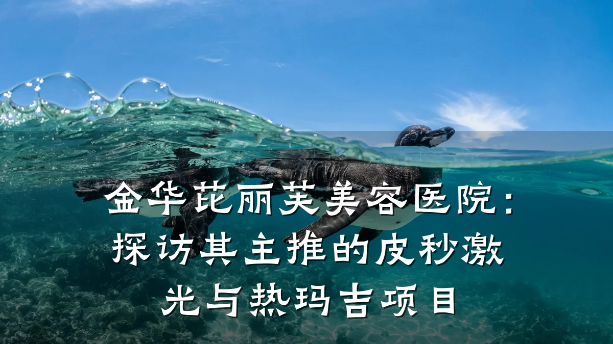 金华芘丽芙美容医院:探访其主推的皮秒激光与热玛吉项目