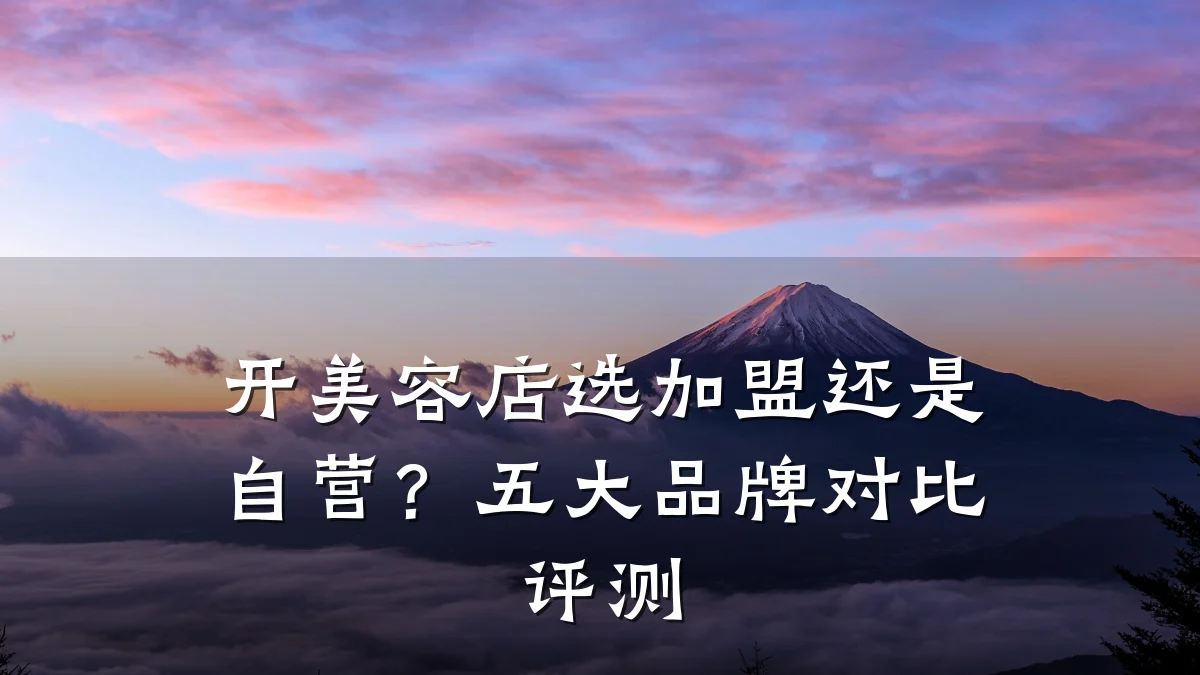 开美容店选加盟还是自营?五大品牌对比评测