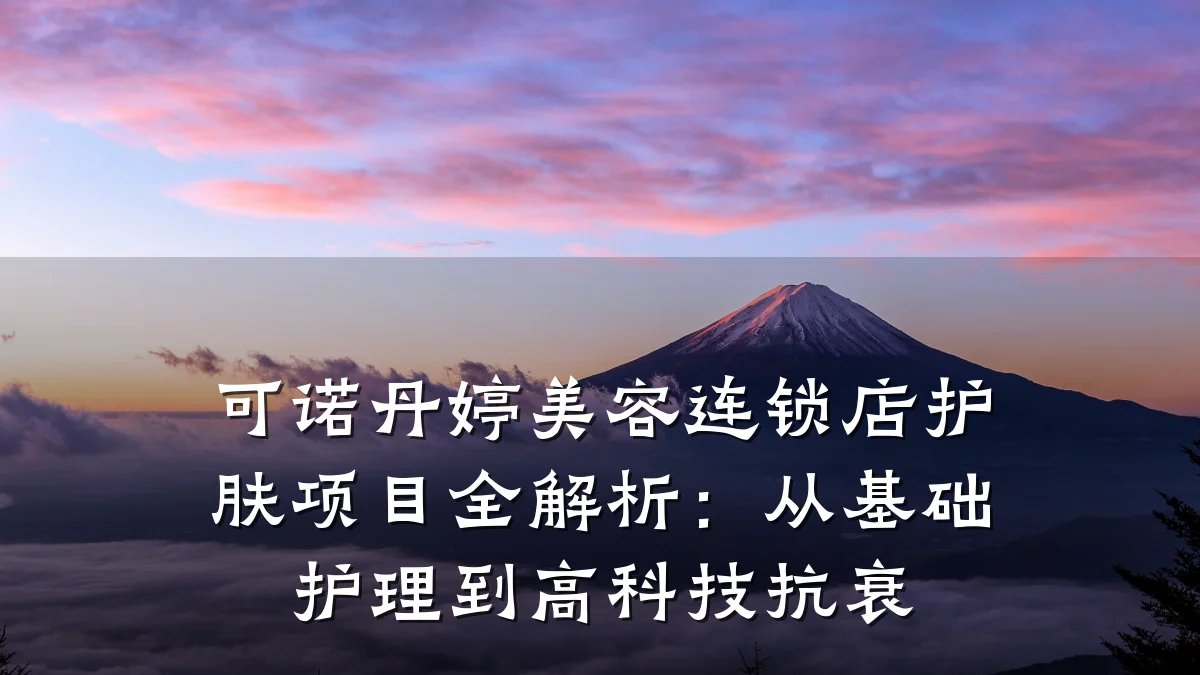 可诺丹婷美容连锁店护肤项目全解析:从基础护理到高科技抗衰