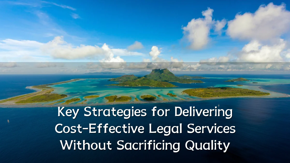 Key Strategies for Delivering Cost-Effective Legal Services Without Sacrificing Quality