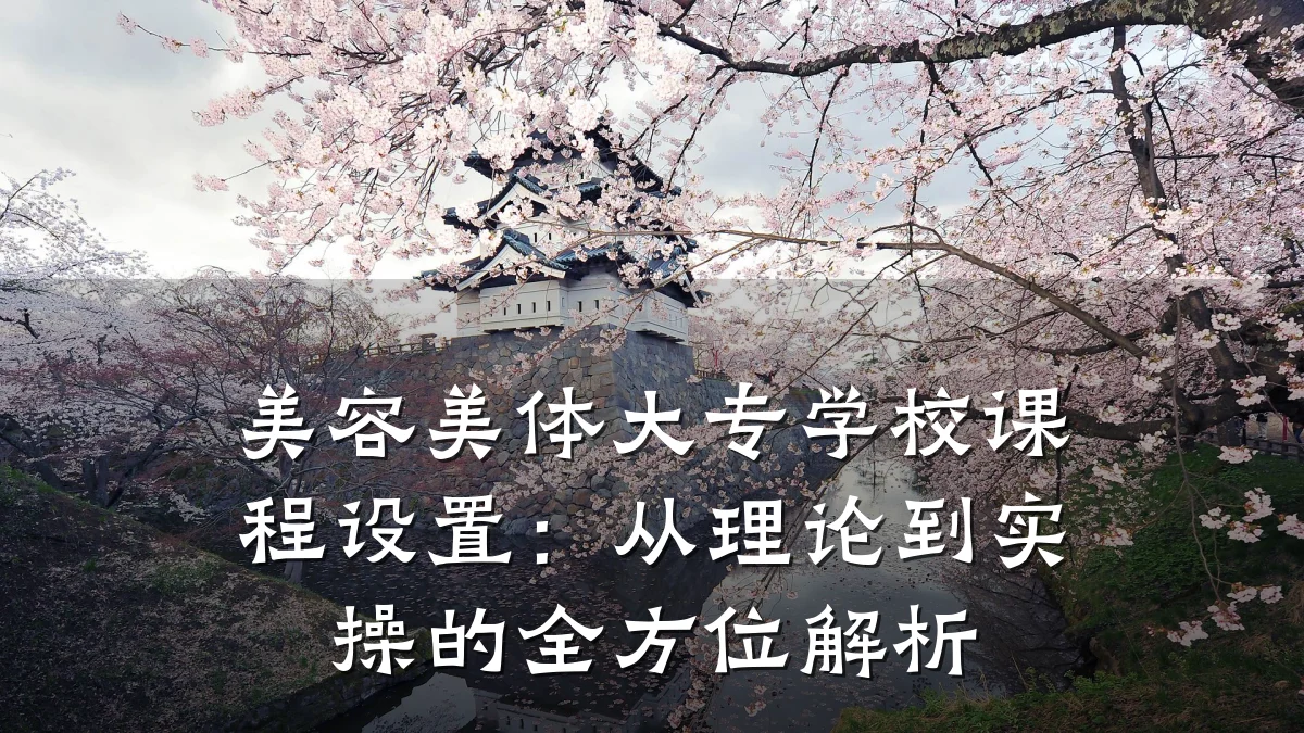 美容美体大专学校课程设置:从理论到实操的全方位解析