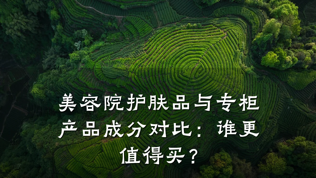 美容院护肤品与专柜产品成分对比：谁更值得买？
