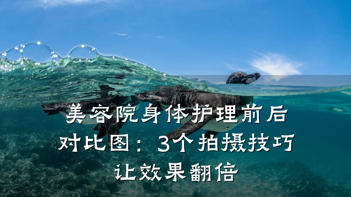 美容院身体护理前后对比图:3个拍摄技巧让效果翻倍