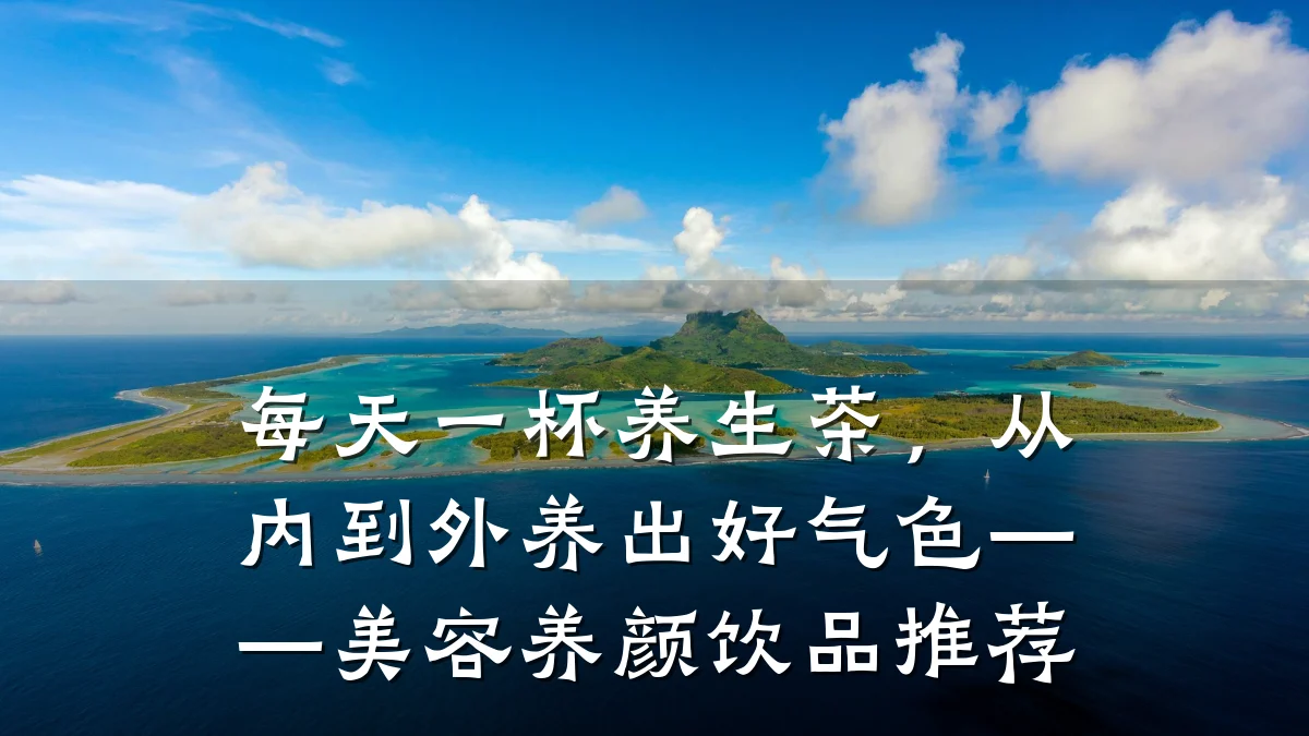 每天一杯养生茶,从内到外养出好气色——美容养颜饮品推荐