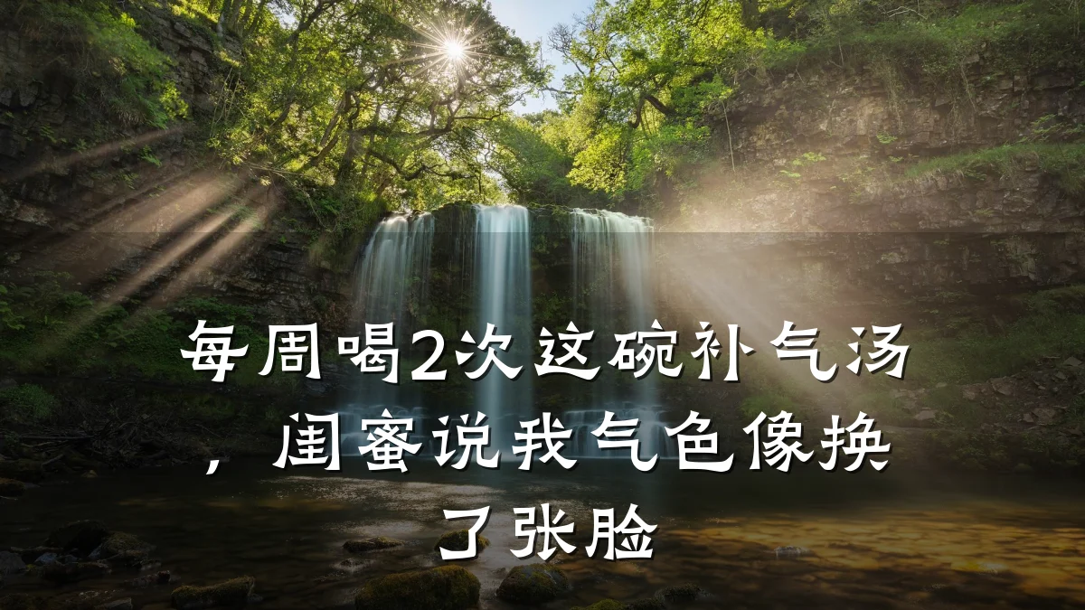 每周喝2次这碗补气汤,闺蜜说我气色像换了张脸