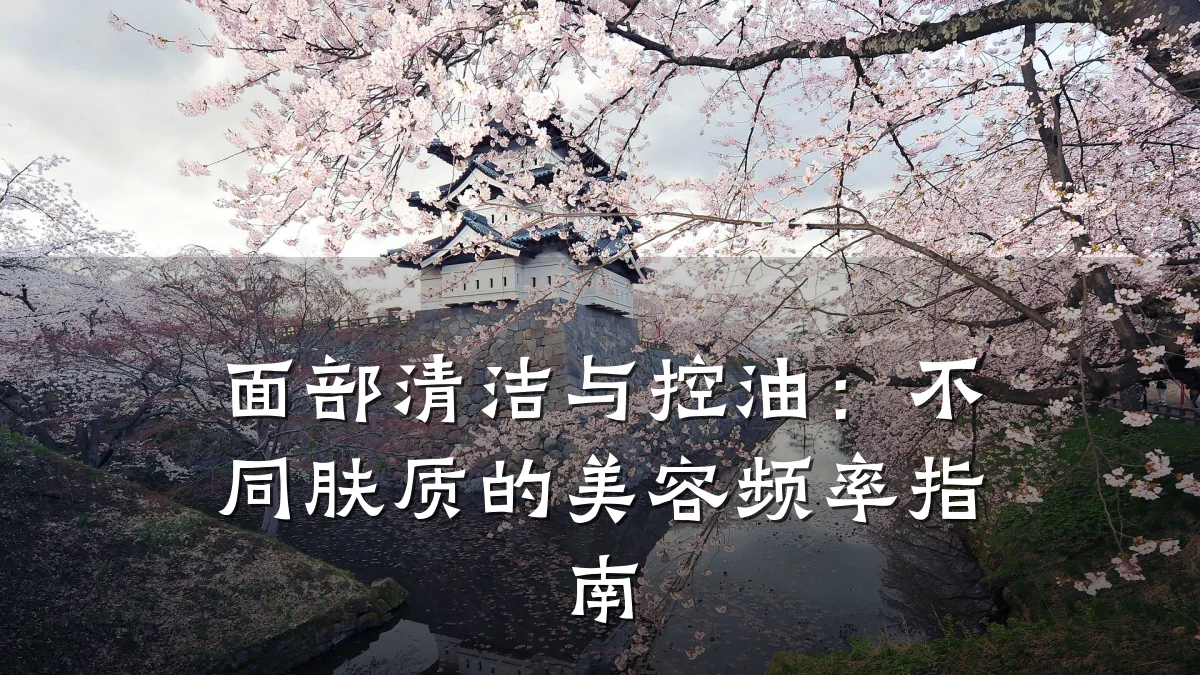 面部清洁与控油:不同肤质的美容频率指南