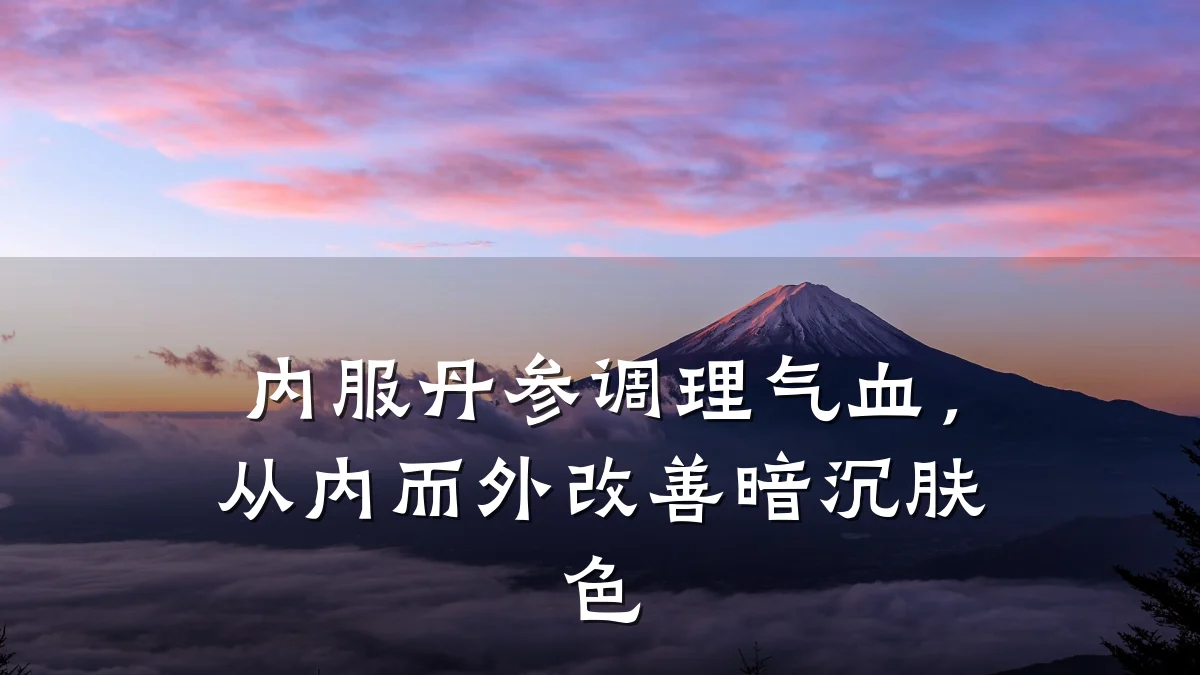 内服丹参调理气血,从内而外改善暗沉肤色