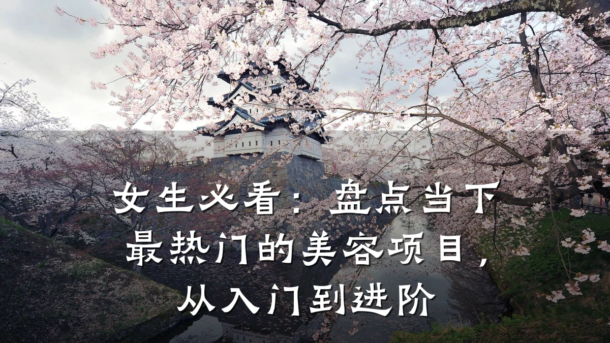 女生必看:盘点当下最热门的美容项目,从入门到进阶