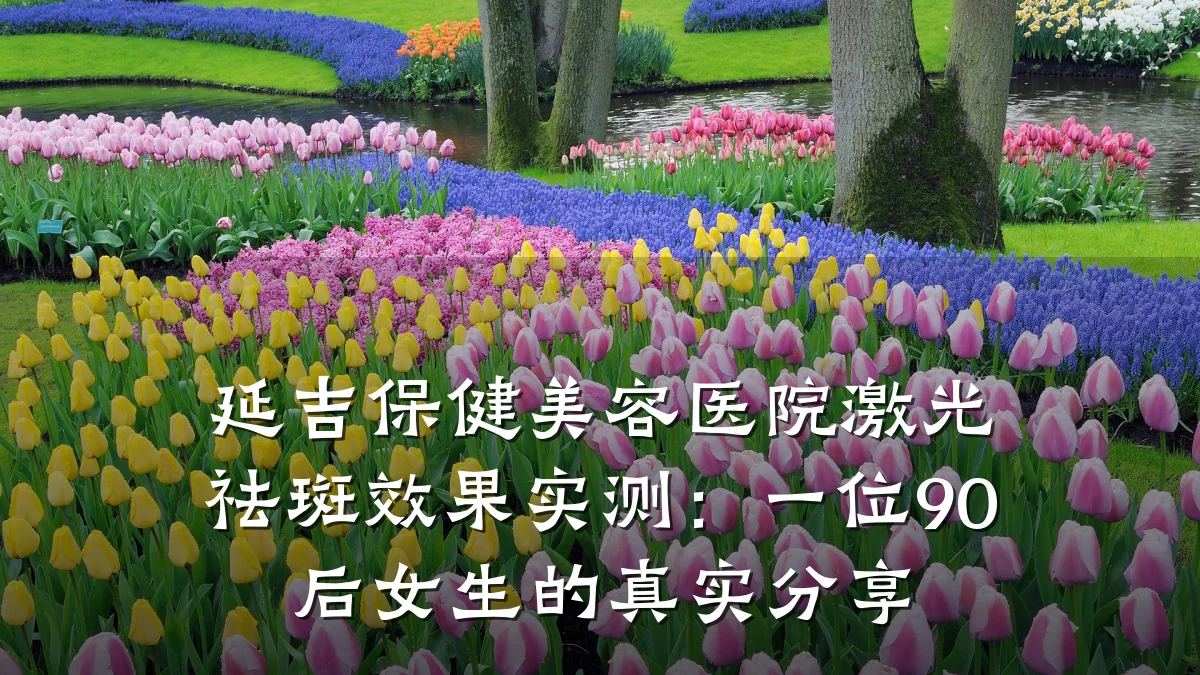 延吉保健美容医院激光祛斑效果实测:一位90后女生的真实分享