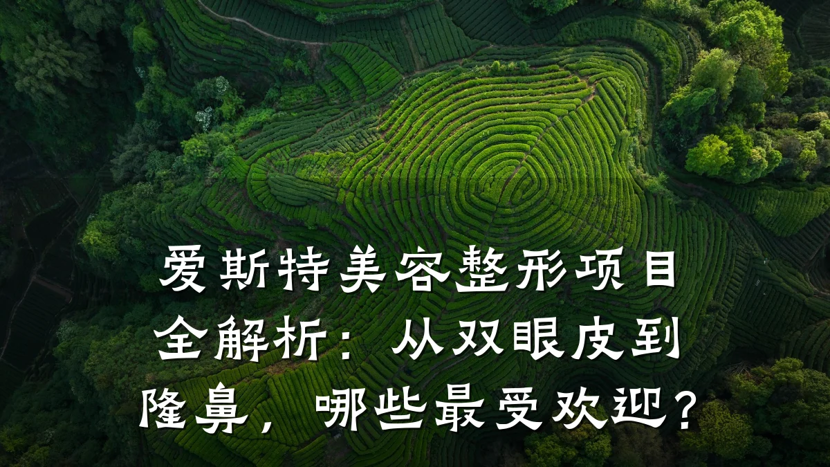 爱斯特美容整形项目全解析:从双眼皮到隆鼻,哪些最受欢迎?