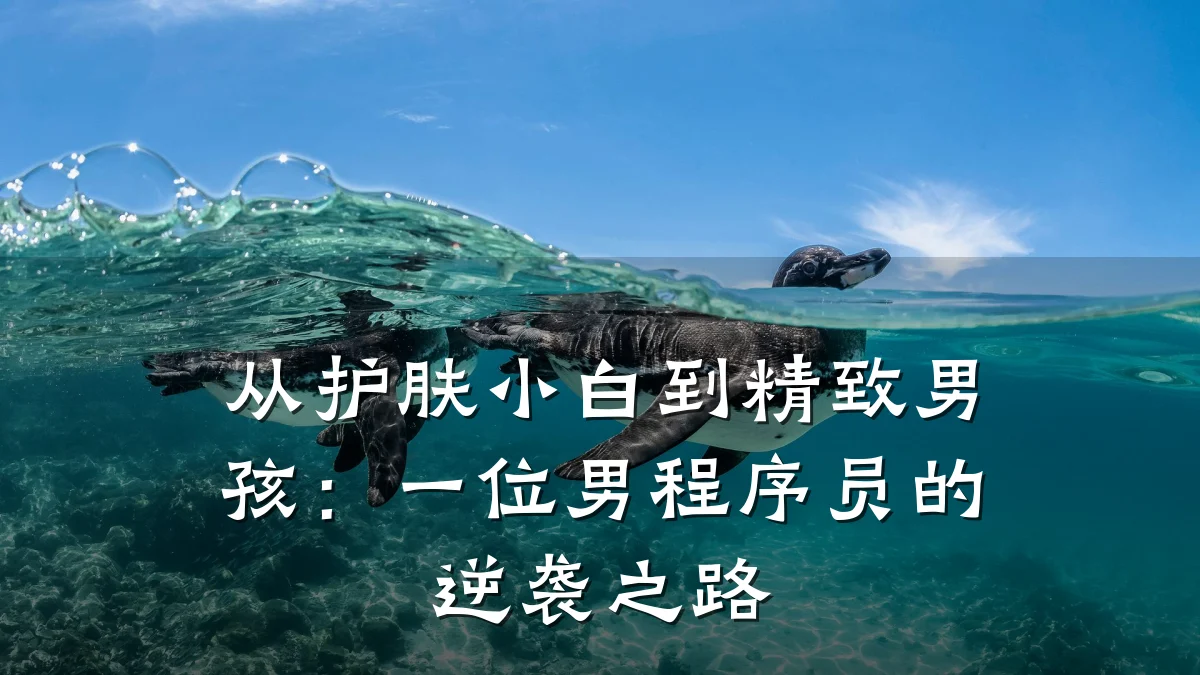 从护肤小白到精致男孩:一位男程序员的逆袭之路