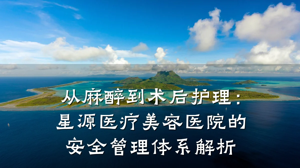 从麻醉到术后护理:星源医疗美容医院的安全管理体系解析