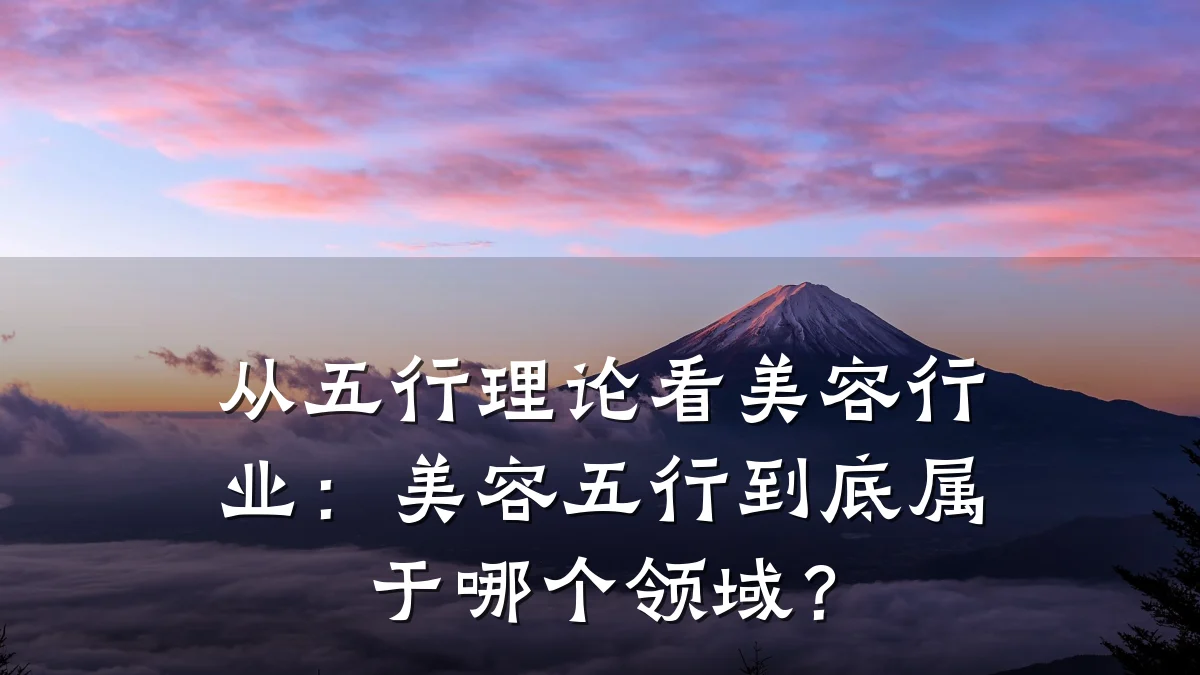 从五行理论看美容行业:美容五行到底属于哪个领域?
