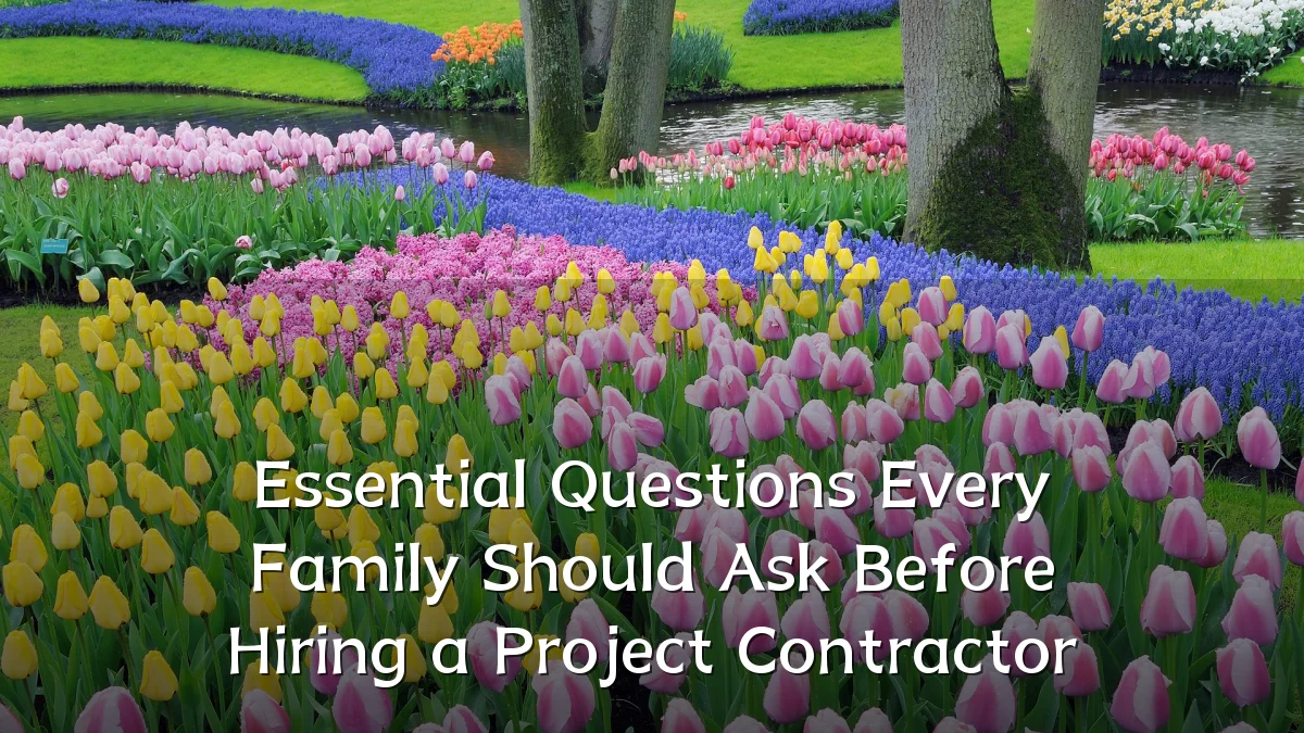 Essential Questions Every Family Should Ask Before Hiring a Project Contractor