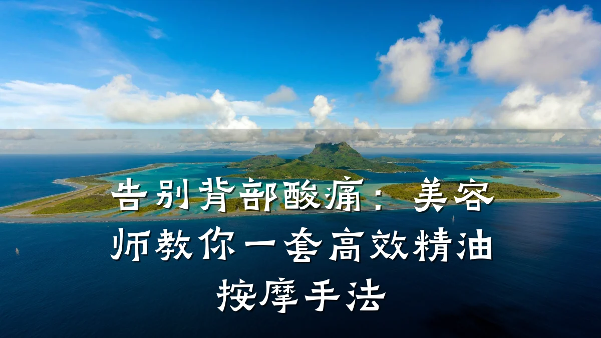 告别背部酸痛:美容师教你一套高效精油按摩手法