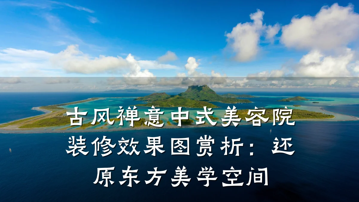 古风禅意中式美容院装修效果图赏析：还原东方美学空间