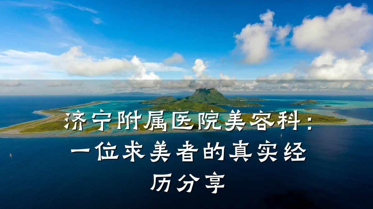济宁附属医院美容科:一位求美者的真实经历分享