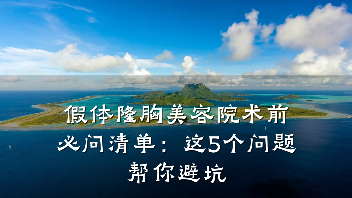 假体隆胸美容院术前必问清单:这5个问题帮你避坑