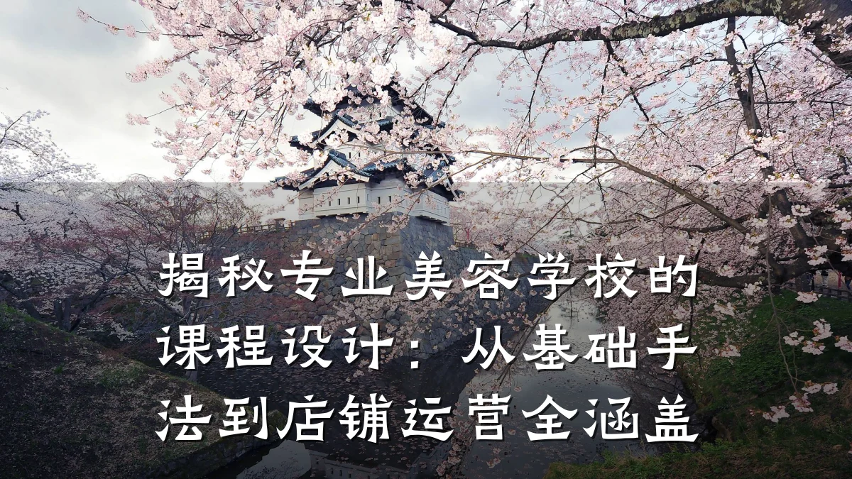 揭秘专业美容学校的课程设计:从基础手法到店铺运营全涵盖