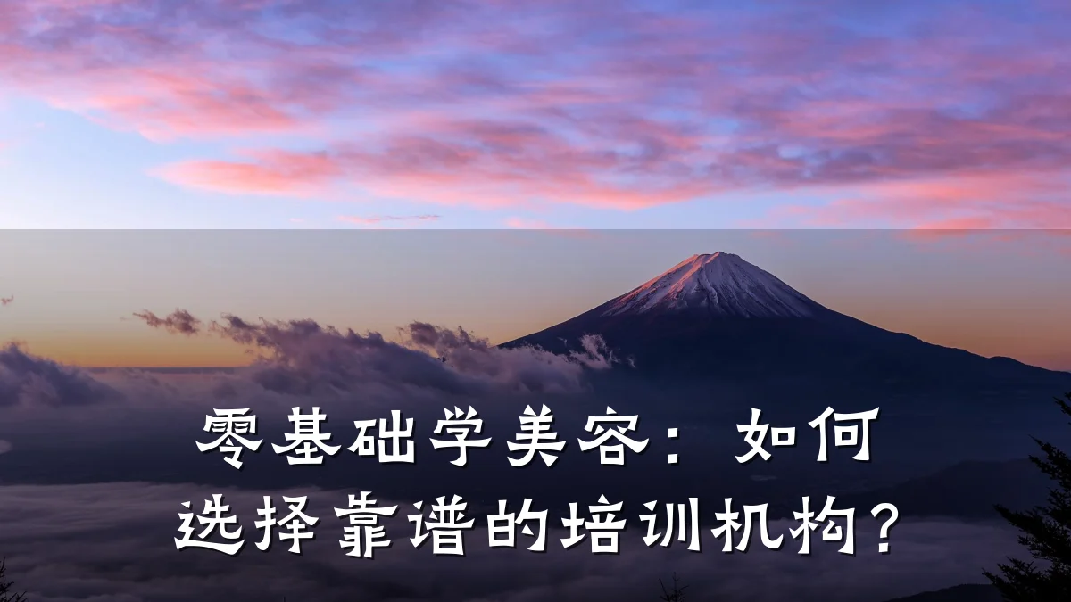 零基础学美容:如何选择靠谱的培训机构?
