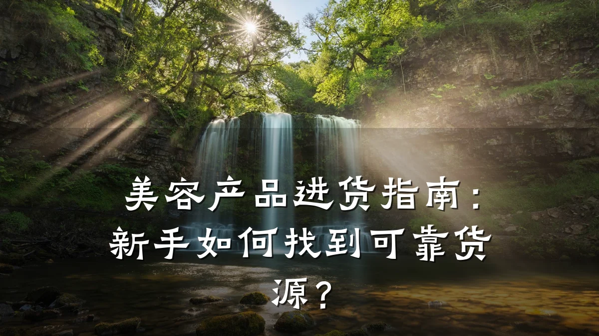 美容产品进货指南:新手如何找到可靠货源?