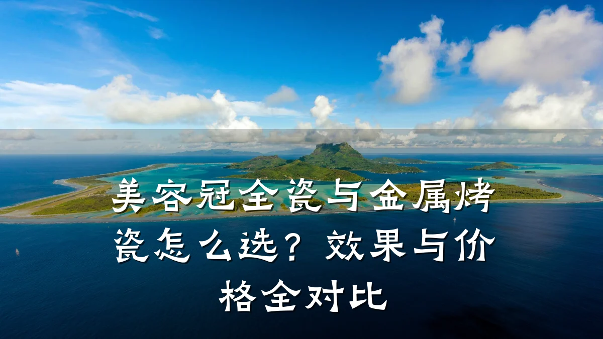 美容冠全瓷与金属烤瓷怎么选?效果与价格全对比