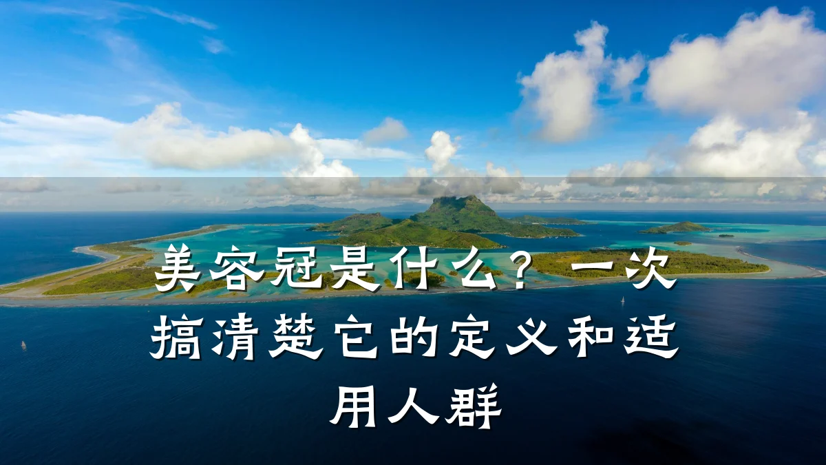 美容冠是什么?一次搞清楚它的定义和适用人群