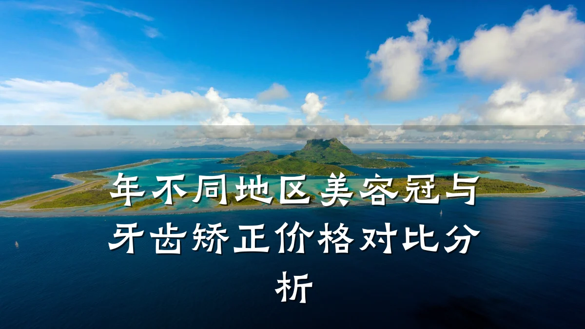 年不同地区美容冠与牙齿矫正价格对比分析