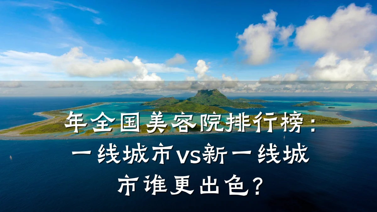 年全国美容院排行榜:一线城市vs新一线城市谁更出色?